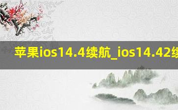 苹果ios14.4续航_ios14.42续航